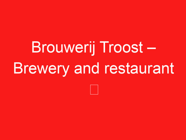 Brouwerij Troost – Brewery and restaurant ➥ (LIRE CECI AVANT VOTRE VISITE)