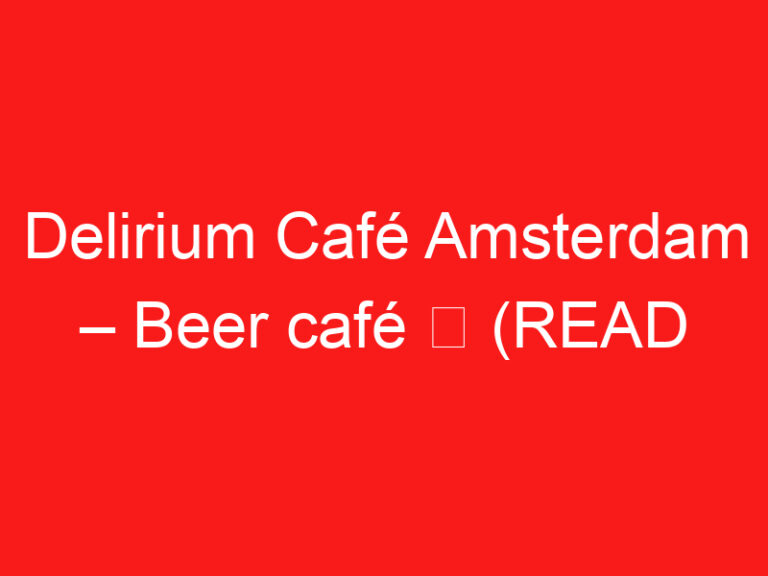 Delirium Café Amsterdam – Beer café ➥ (PROČITAJTE OVO PRE POSETE)