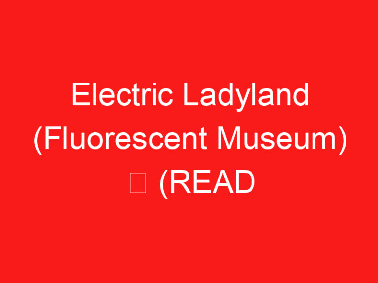 Electric Ladyland (Fluorescent Museum) ➥ (ZİYARETİNİZDEN ÖNCE BUNU OKUYUN)