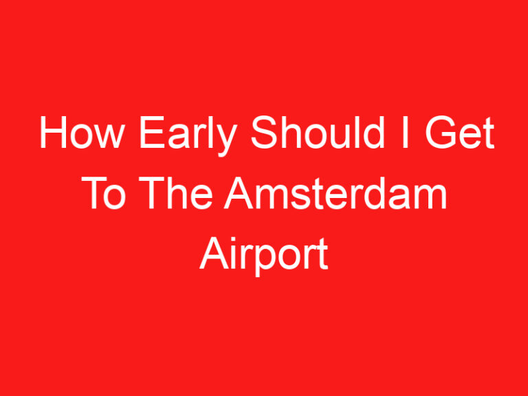 How Early Should I Get To The Amsterdam Airport (READ THIS FIRST!)