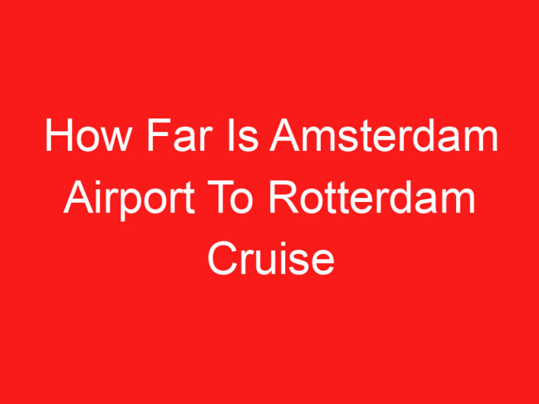 How Far Is Amsterdam Airport To Rotterdam Cruise Terminal (READ THIS FIRST!)