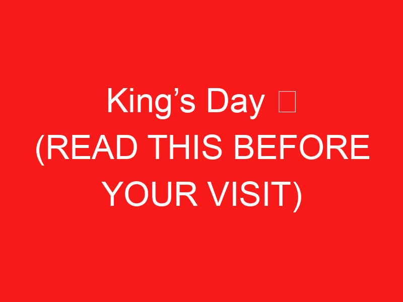 King’s Day ➥ (READ THIS BEFORE YOUR VISIT)