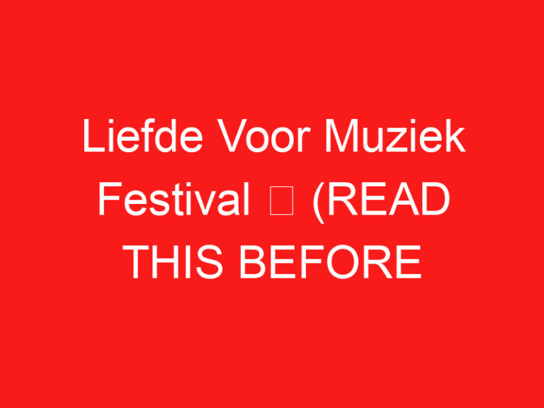 Liefde Voor Muziek Festival ➥ (PRZECZYTAJ TO PRZED WIZYTĄ)
