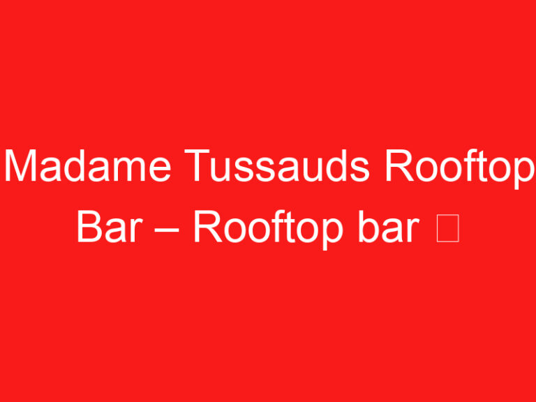Madame Tussauds Rooftop Bar – Bar op het dak ➥ (LEES DIT VOOR UW BEZOEK)