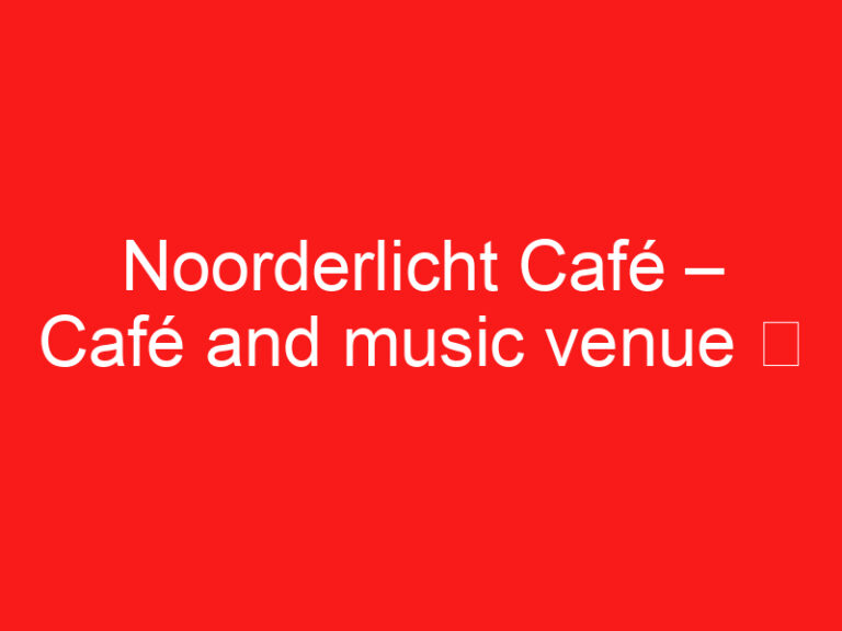 Noorderlicht Café – Café and music venue ➥ (READ THIS BEFORE YOUR VISIT)