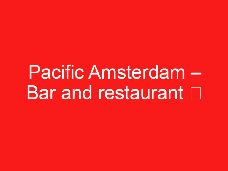 Pacific Amsterdam – Bar and restaurant ➥ (LIRE CECI AVANT VOTRE VISITE)