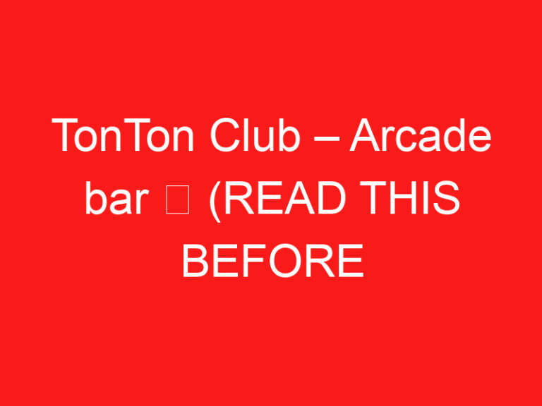 TonTon Club – Arcade bar ➥ (ĐỌC CÁI NÀY TRƯỚC CHUYẾN THĂM CỦA BẠN)