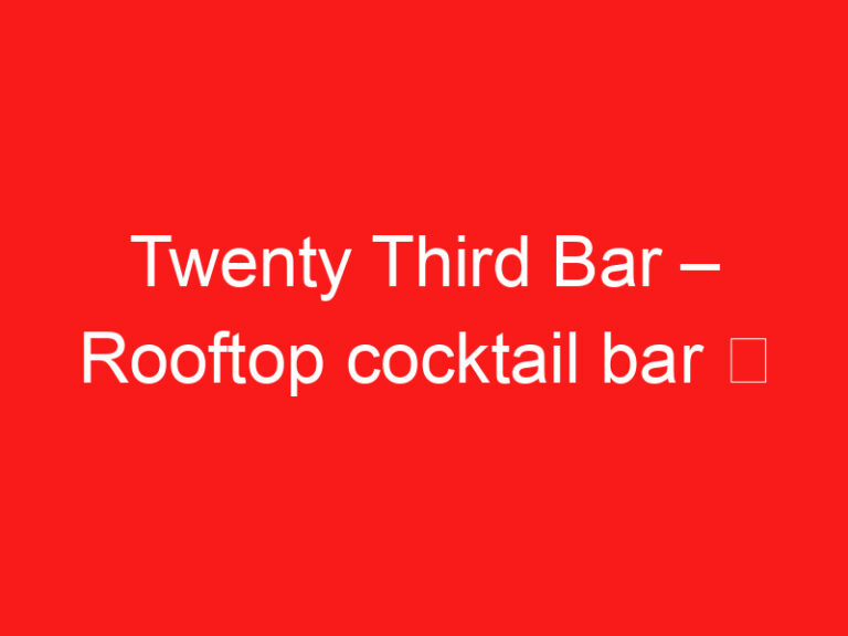 Twenty Third Bar – Rooftop cocktail bar ➥ (อ่านสิ่งนี้ก่อนเยี่ยมชม)