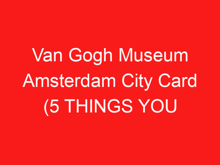 Van Gogh Museum Amsterdam City Card (5 THINGS YOU MUST KNOW!)