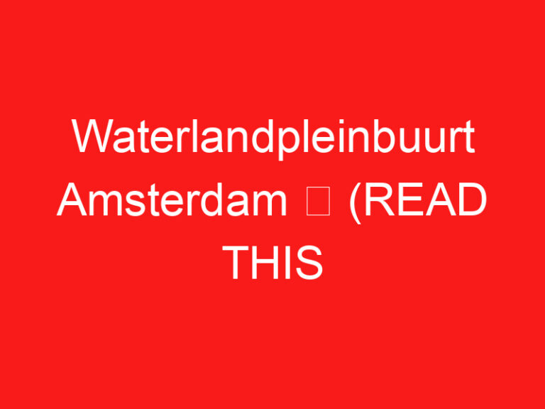 Waterlandpleinbuurt Amsterdam ➥ (LEGGI QUESTO PRIMA DELLA TUA VISITA)