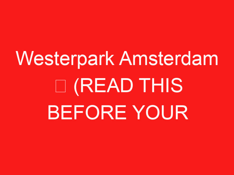 Westerpark Amsterdam ➥ (ĐỌC CÁI NÀY TRƯỚC CHUYẾN THĂM CỦA BẠN)