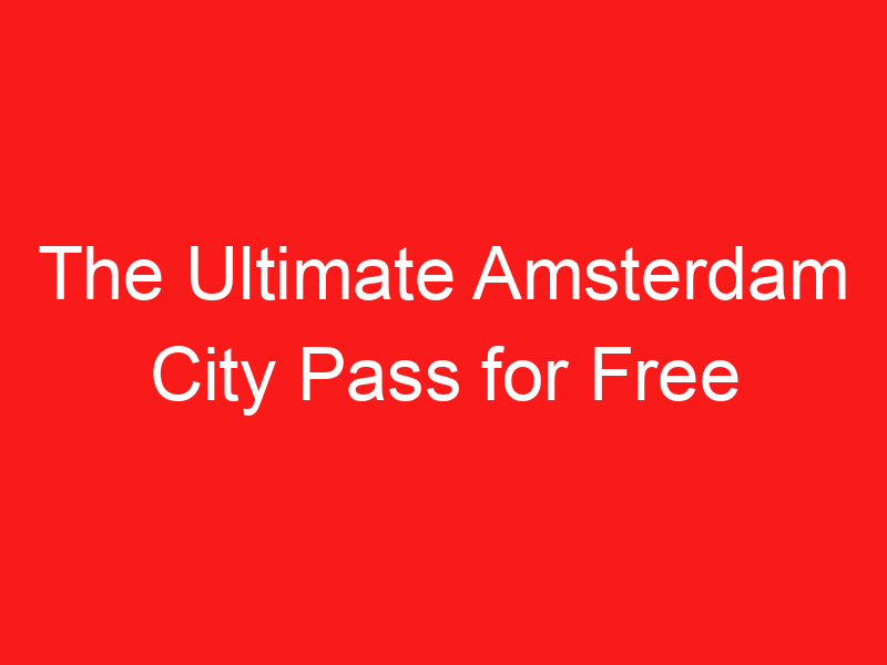 The Ultimate Amsterdam City Pass for Free Attractions, Discounts & More!